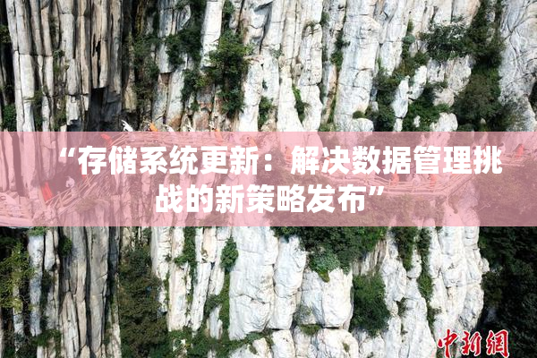“存储系统更新：解决数据管理挑战的新策略发布”