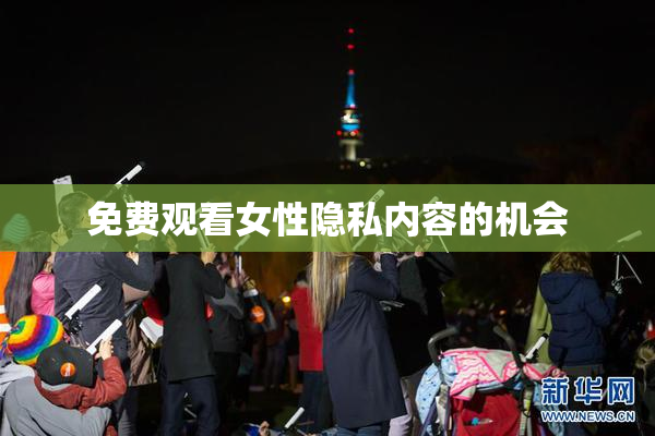 免费观看女性隐私内容的机会