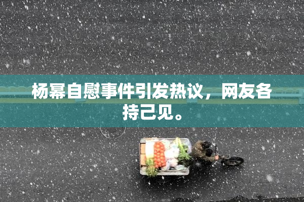 杨幂自慰事件引发热议，网友各持己见。