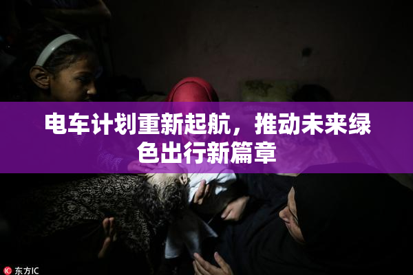 电车计划重新起航，推动未来绿色出行新篇章