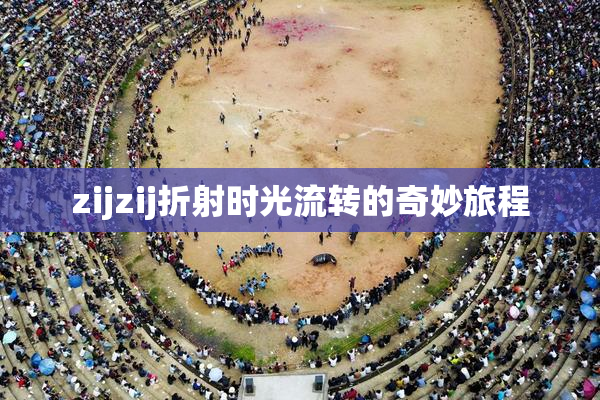 zijzij折射时光流转的奇妙旅程