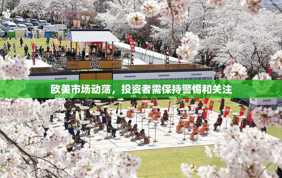欧美市场动荡，投资者需保持警惕和关注