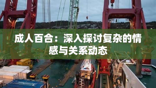 成人百合：深入探讨复杂的情感与关系动态