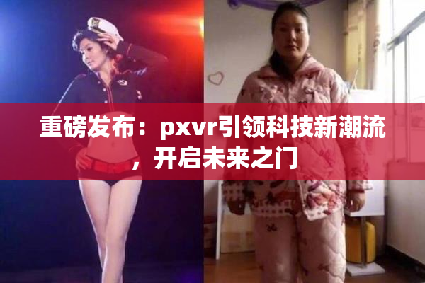 重磅发布：pxvr引领科技新潮流，开启未来之门