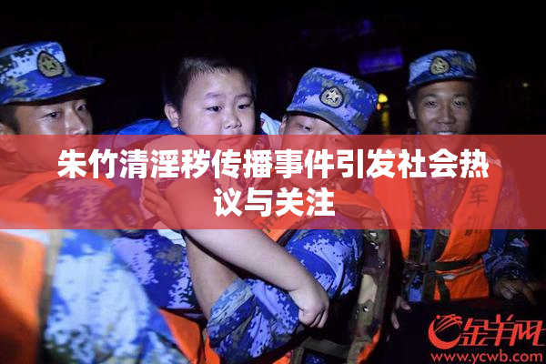 朱竹清淫秽传播事件引发社会热议与关注