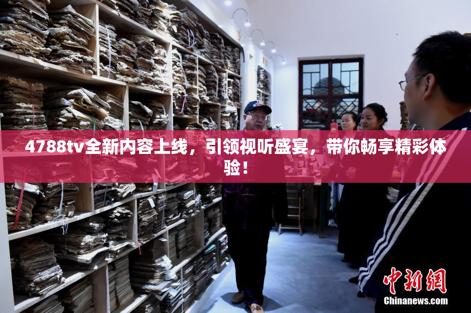 4788tv全新内容上线，引领视听盛宴，带你畅享精彩体验！
