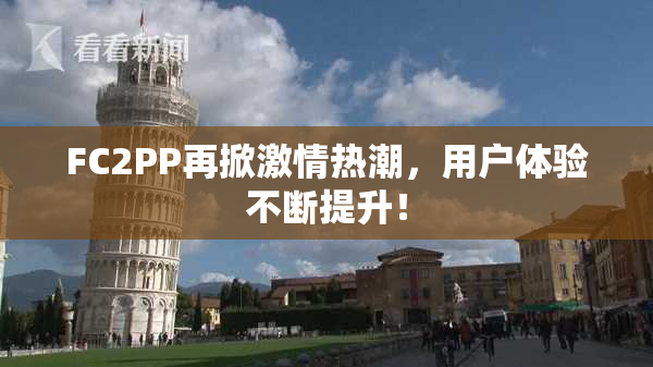 FC2PP再掀激情热潮，用户体验不断提升！