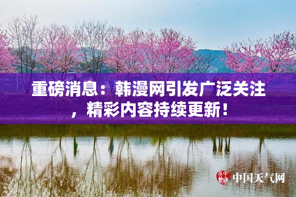 重磅消息：韩漫网引发广泛关注，精彩内容持续更新！