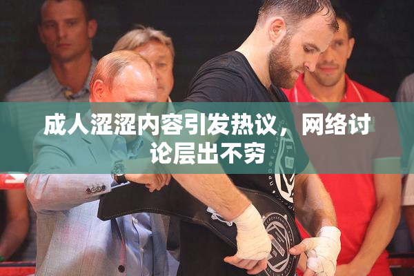 成人涩涩内容引发热议，网络讨论层出不穷