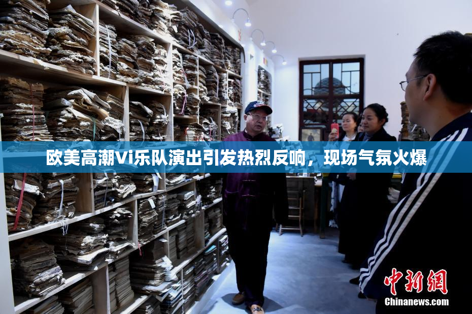 欧美高潮Vi乐队演出引发热烈反响，现场气氛火爆