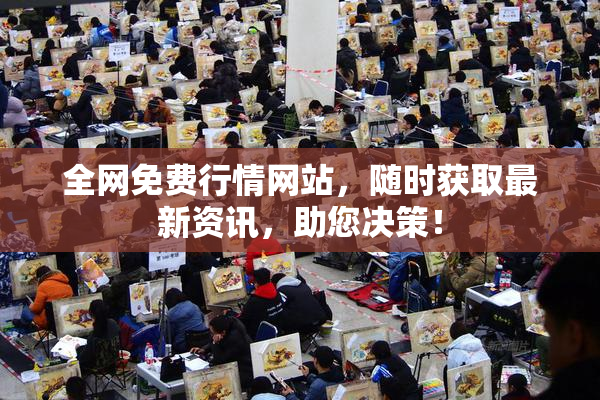 全网免费行情网站，随时获取最新资讯，助您决策！