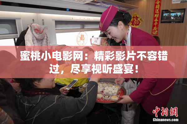 蜜桃小电影网：精彩影片不容错过，尽享视听盛宴！