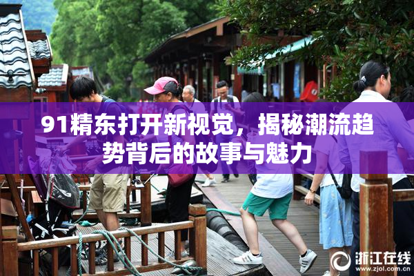 91精东打开新视觉，揭秘潮流趋势背后的故事与魅力