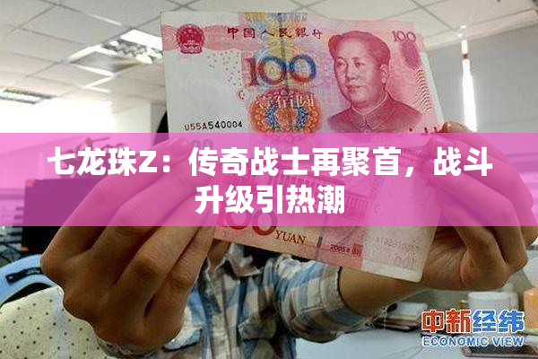 七龙珠Z：传奇战士再聚首，战斗升级引热潮