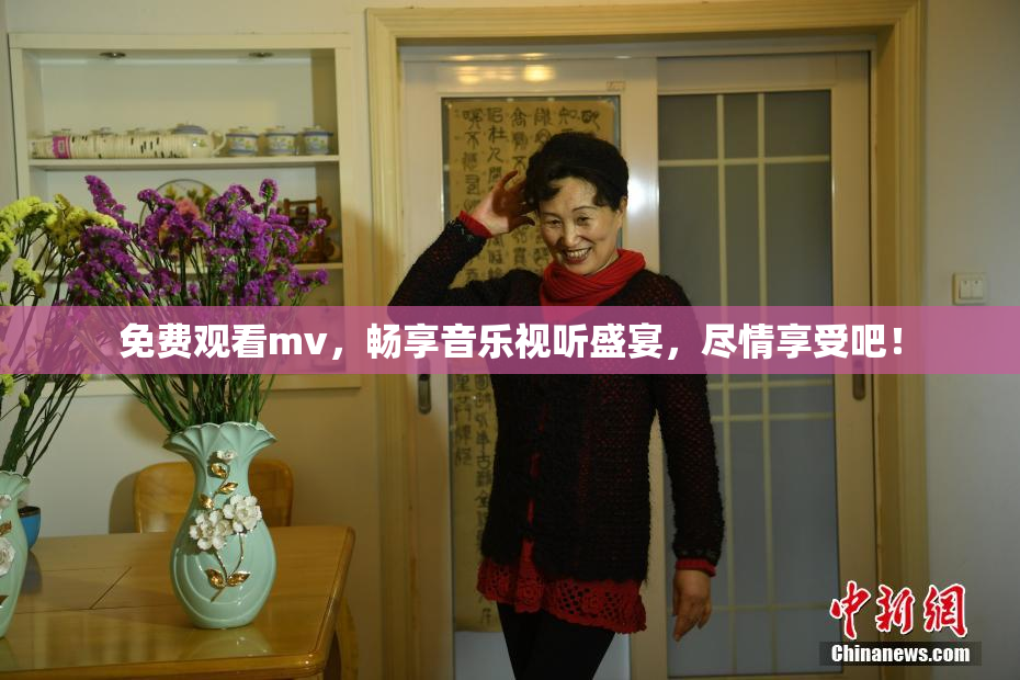 免费观看mv，畅享音乐视听盛宴，尽情享受吧！