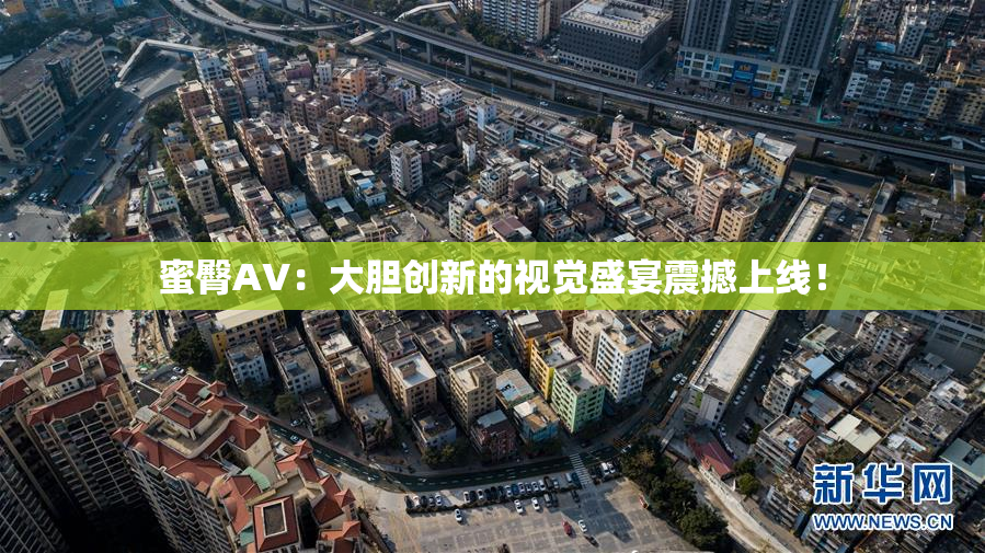 蜜臀AV：大胆创新的视觉盛宴震撼上线！