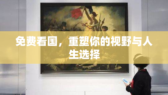 免费看国，重塑你的视野与人生选择