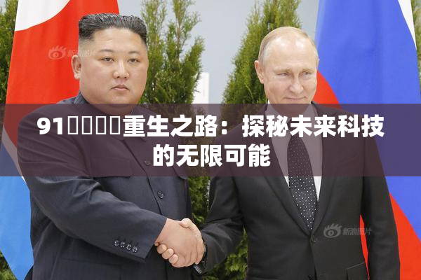91❌‌❌‌重生之路：探秘未来科技的无限可能