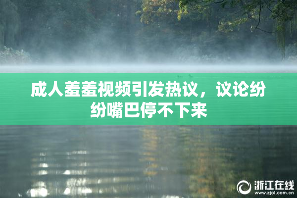 成人羞羞视频引发热议，议论纷纷嘴巴停不下来