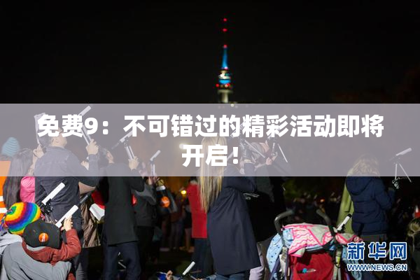 免费9：不可错过的精彩活动即将开启！