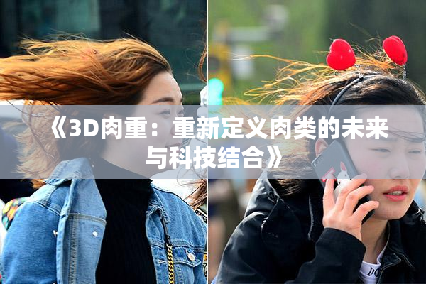 《3D肉重：重新定义肉类的未来与科技结合》