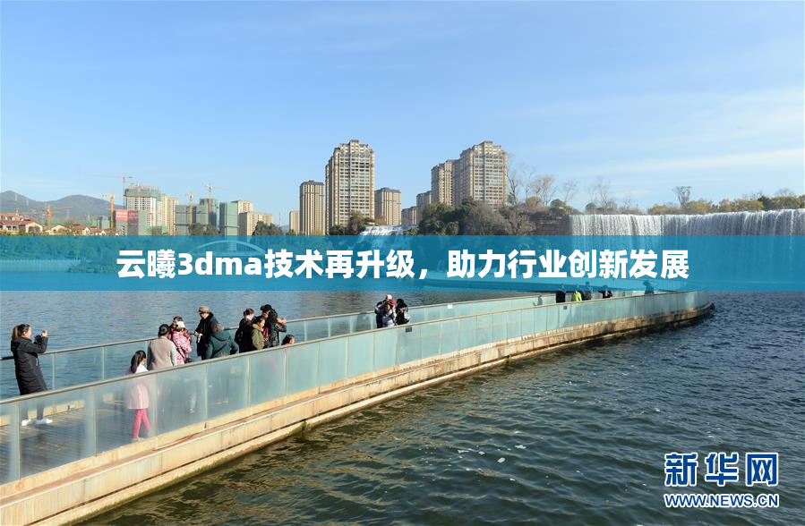 云曦3dma技术再升级，助力行业创新发展