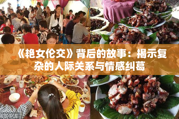 《艳女伦交》背后的故事：揭示复杂的人际关系与情感纠葛