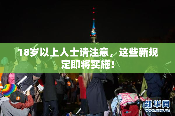 18岁以上人士请注意，这些新规定即将实施！