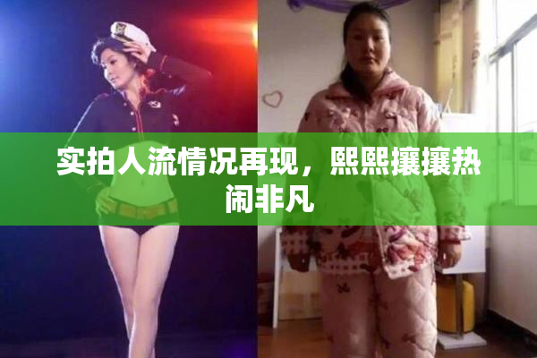 实拍人流情况再现，熙熙攘攘热闹非凡