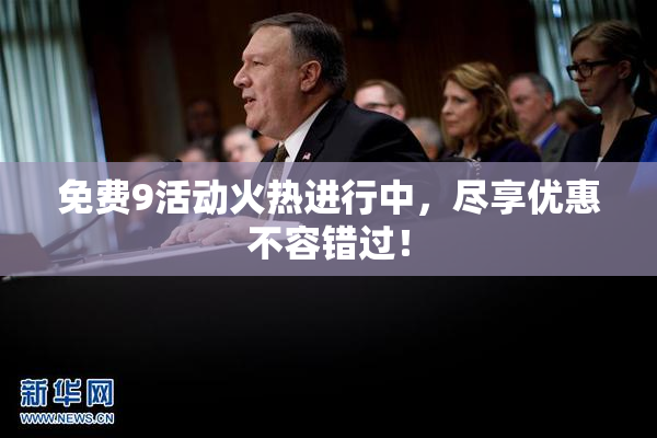 免费9活动火热进行中，尽享优惠不容错过！