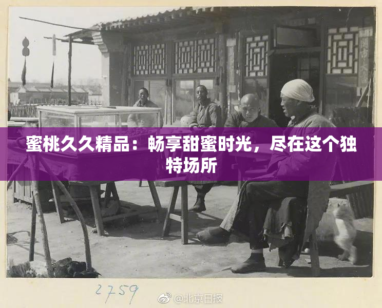 蜜桃久久精品：畅享甜蜜时光，尽在这个独特场所