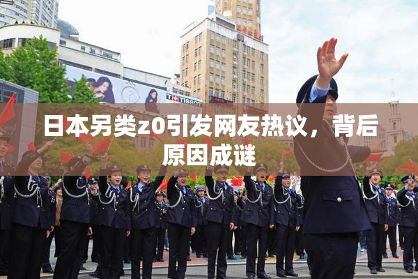 日本另类z0引发网友热议，背后原因成谜