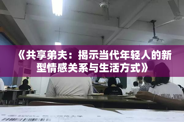 《共享弟夫：揭示当代年轻人的新型情感关系与生活方式》