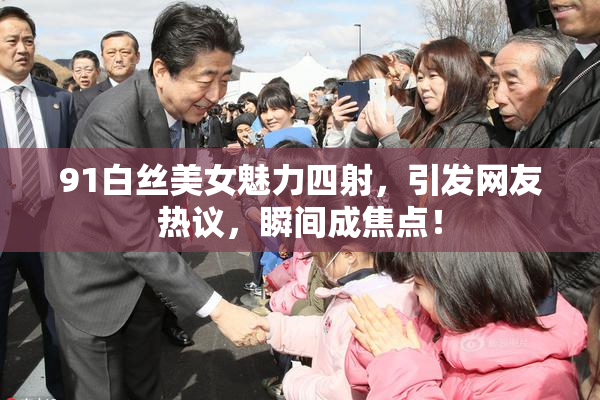 91白丝美女魅力四射，引发网友热议，瞬间成焦点！
