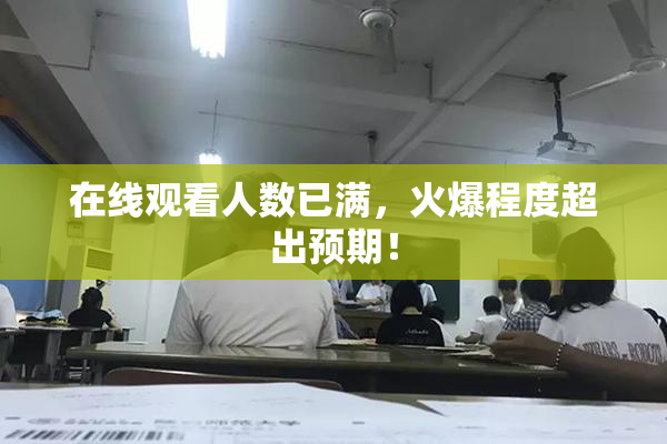 在线观看人数已满，火爆程度超出预期！