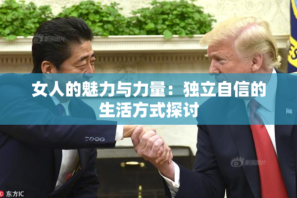 女人的魅力与力量：独立自信的生活方式探讨