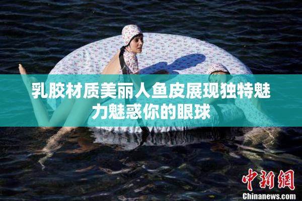 乳胶材质美丽人鱼皮展现独特魅力魅惑你的眼球