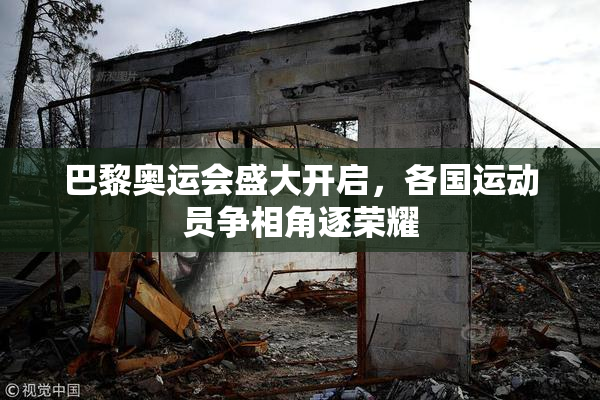 巴黎奥运会盛大开启，各国运动员争相角逐荣耀