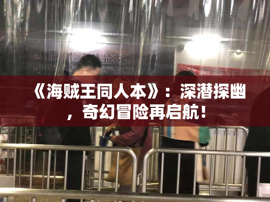 《海贼王同人本》：深潜探幽，奇幻冒险再启航！