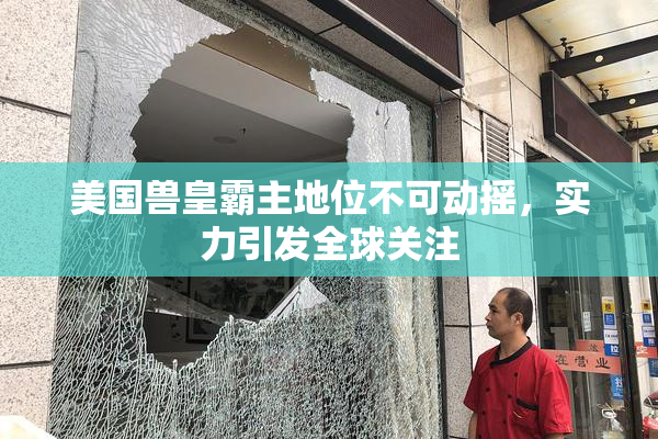 美国兽皇霸主地位不可动摇，实力引发全球关注