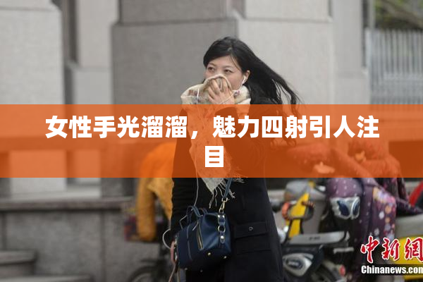 女性手光溜溜，魅力四射引人注目