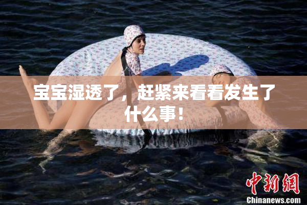 宝宝湿透了，赶紧来看看发生了什么事！