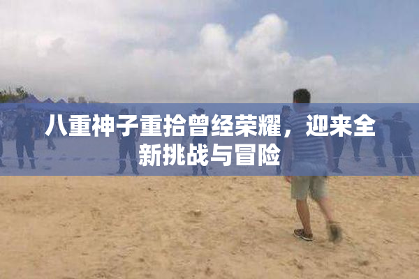 八重神子重拾曾经荣耀，迎来全新挑战与冒险