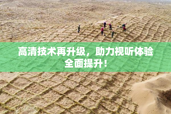 高清技术再升级，助力视听体验全面提升！