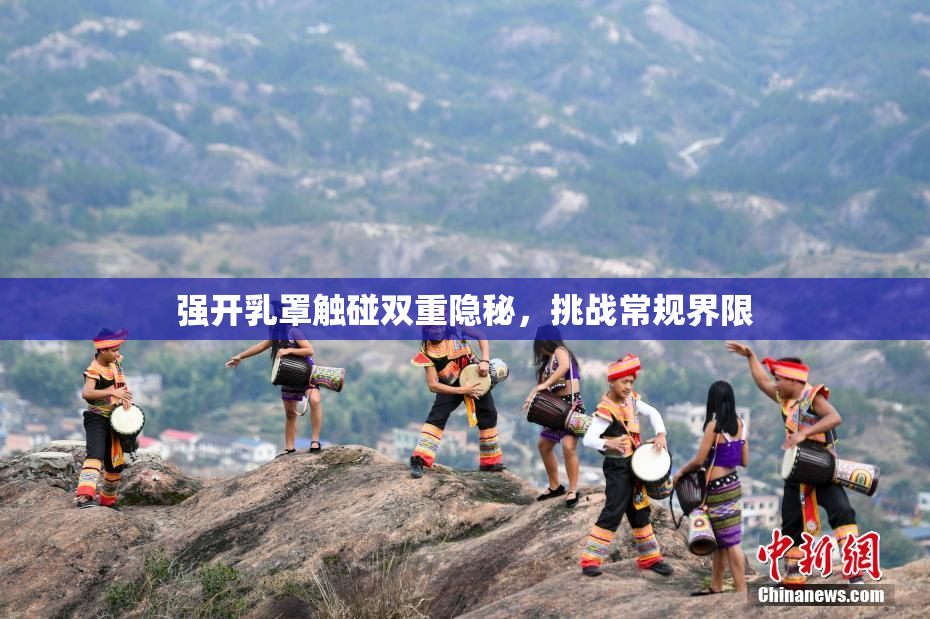 强开乳罩触碰双重隐秘，挑战常规界限