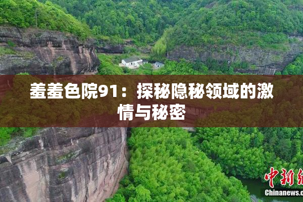 羞羞色院91：探秘隐秘领域的激情与秘密