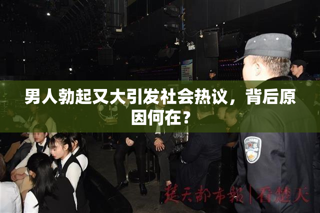 男人勃起又大引发社会热议，背后原因何在？