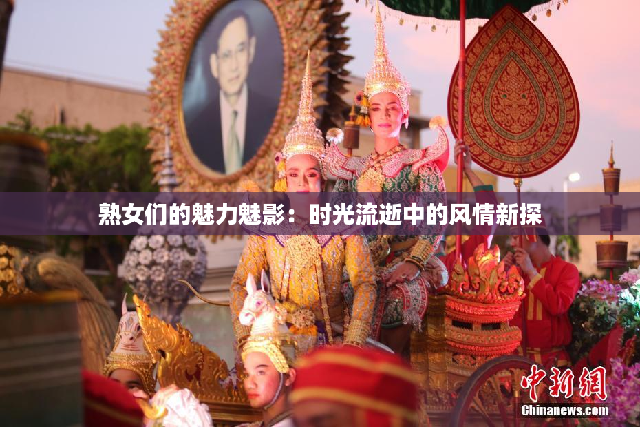 熟女们的魅力魅影：时光流逝中的风情新探