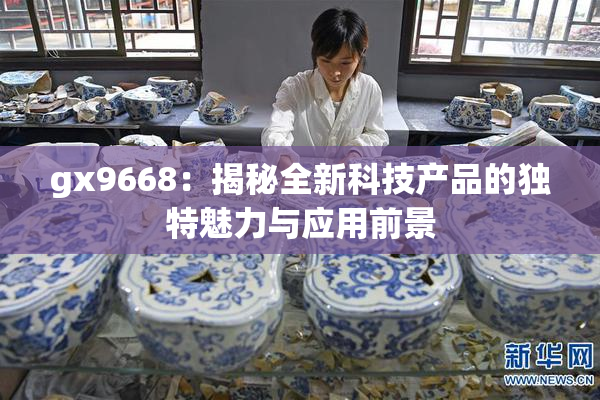 gx9668：揭秘全新科技产品的独特魅力与应用前景