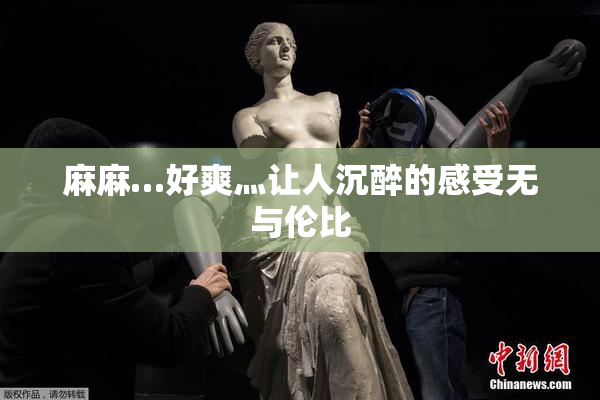 麻麻…好爽灬让人沉醉的感受无与伦比